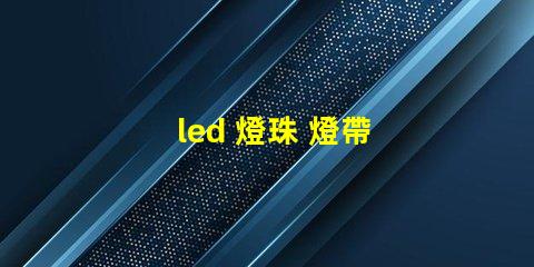 led 燈珠 燈帶 參數(shù)